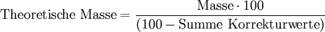 \mbox{Theoretische Masse} = \frac {\mbox{Masse} \cdot 100} {(100 - \mbox{Summe Korrekturwerte})}