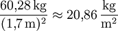 \frac {60{,}28\,\mathrm{kg}}{(1{,}7\,\mathrm{m})^2} \approx 20{,}86\,\frac{\mathrm{kg}}{\mathrm{m}^2}