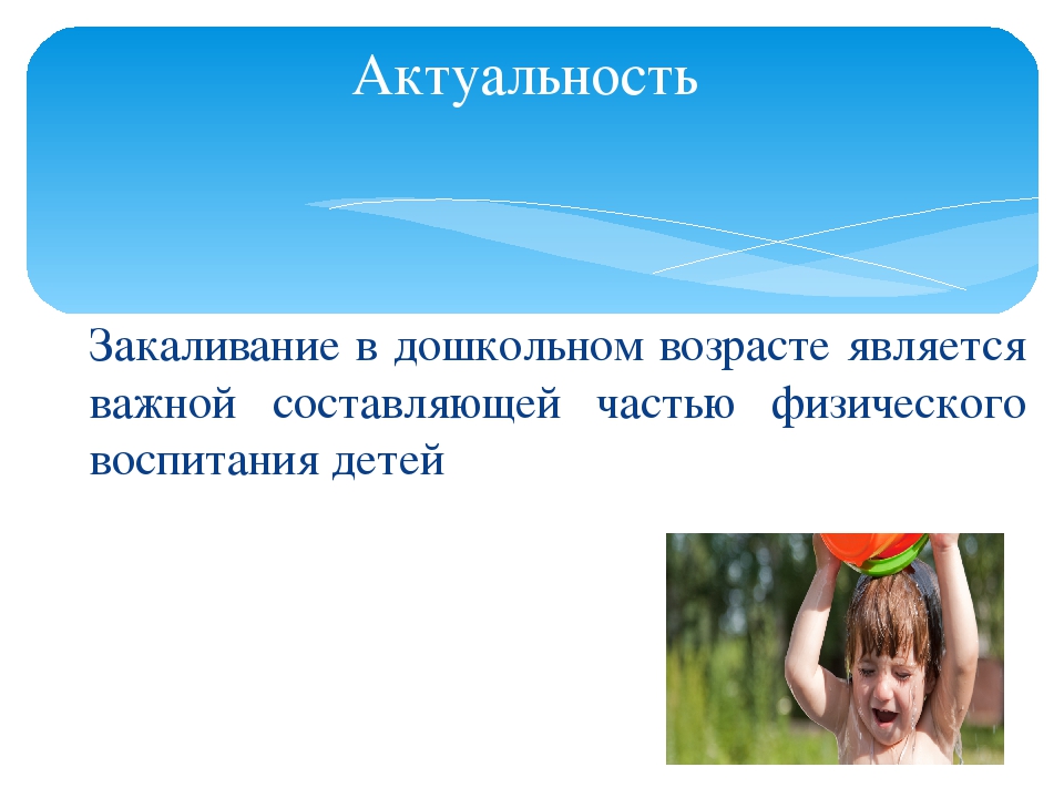 Методы закаливания. Закаливание детей дошкольного возраста. Актуальность закаливания. Современные системы закаливания.. Актуальность закаливания детей.