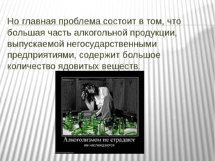 Но главная проблема состоит в том, что большая часть алкогольной продукции, в