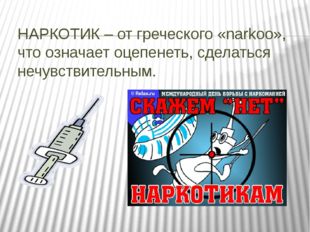 НАРКОТИК – от греческого «narkoo», что означает оцепенеть, сделаться нечувств