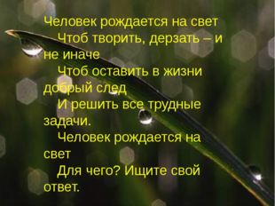 Человек рождается на свет 	Чтоб творить, дерзать – и не иначе 	Чтоб оставить