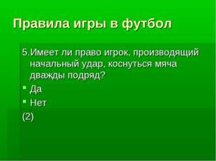 Правила игры в футбол 5.Имеет ли право игрок, производящий начальный удар, ко